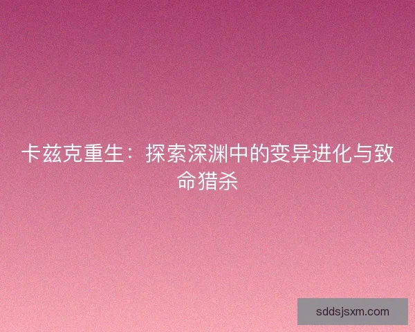 卡兹克重生：探索深渊中的变异进化与致命猎杀